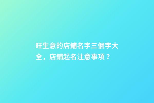 旺生意的店鋪名字三個字大全，店鋪起名注意事項？
